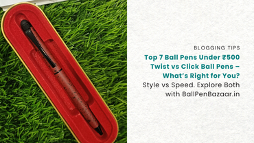 Twist vs Click Ball Pens – Which Is Better for Writing, Gifting & Everyday Use?